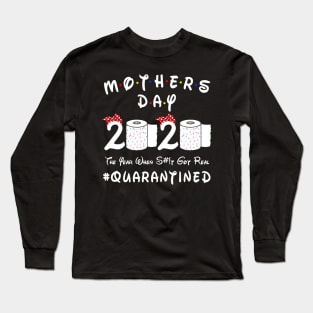 Mother's Day 2020 The Year When Shit Got Real #Quarantined Long Sleeve T-Shirt